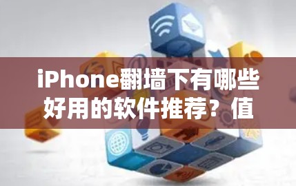 iPhone翻墙下有哪些好用的软件推荐?值得考虑的选择 iPhone翻墙下有哪些好用的软件推荐?值得考虑的选择