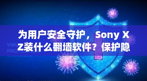 为用户安全守护,Sony XZ装什么翻墙软件?保护隐私,守护数据,这是你的选择!