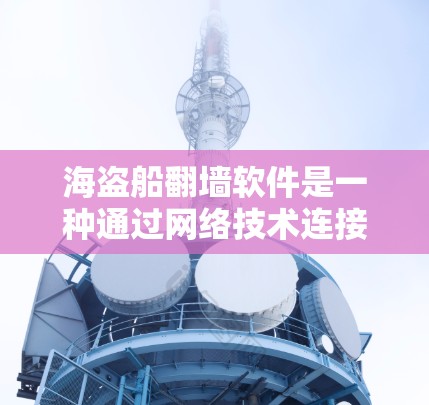 海盗船翻墙软件是一种通过网络技术连接内部网络与外部设备的工具,广泛应用于游戏开发、模拟软件以及对特定设备的安全性测试等领域。以下是关于购买海盗船翻墙软件的详细分析
