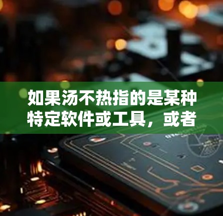 如果汤不热指的是某种特定软件或工具,或者你指的是需要解决与他人沟通或访问隐私的问题,以下是一些可能相关的信息和推荐软件