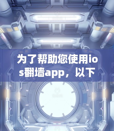 为了帮助您使用ios翻墙app,以下是一些步骤性的指南