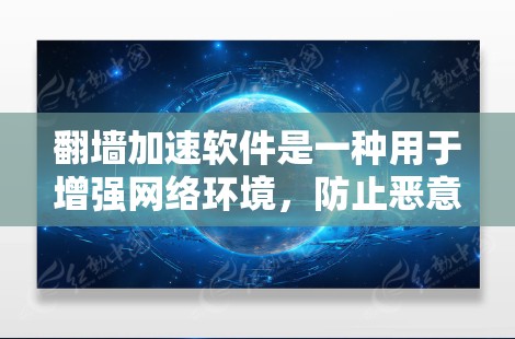 翻墙加速软件是一种用于增强网络环境,防止恶意软件攻击的工具。以下是对其进行全面分析的关键点 翻墙加速软件是一种用于增强网络环境,防止恶意软件攻击的工具。以下是对其进行全面分析的关键点