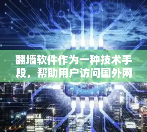 翻墙软件作为一种技术手段，帮助用户访问国外网站，避免因国家限制而被阻隔。以下是对翻墙软件的详细总结