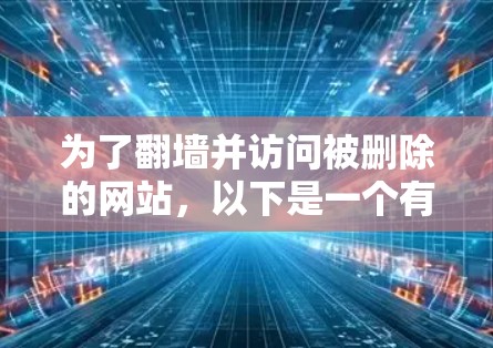 为了翻墙并访问被删除的网站，以下是一个有条理的指南