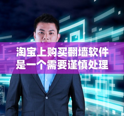淘宝上购买翻墙软件是一个需要谨慎处理的问题，建议以下步骤来确保安全