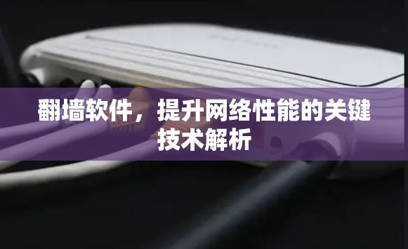 翻墙软件，提升网络性能的关键技术解析