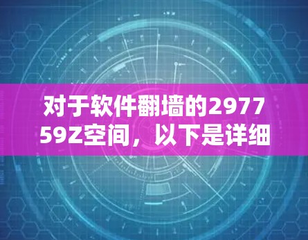 对于软件翻墙的297759Z空间,以下是详细的分析和建议 对于软件翻墙的297759Z空间,以下是详细的分析和建议