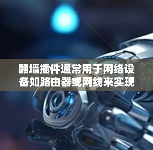 翻墙插件通常用于网络设备如路由器或网线来实现IP地址的翻墙,使得用户可以使用其他设备或网络连接。以下是一些常见的翻墙插件软件及其下载链接,供你参考 翻墙插件通常用于网络设备如路由器或网线来实现IP地址的翻墙,使得用户可以使用其他设备或网络连接。以下是一些常见的翻墙插件软件及其下载链接,供你参考