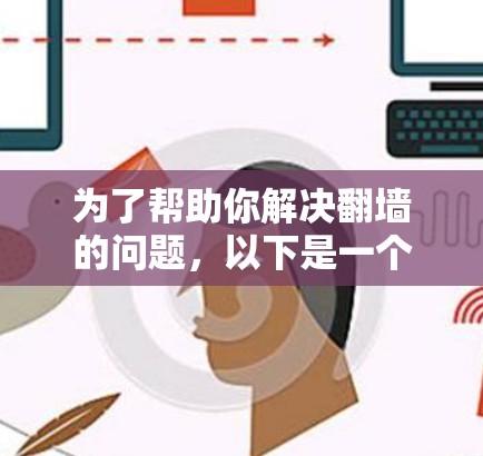 为了帮助你解决翻墙的问题,以下是一个结构化的指南,涵盖你的需求、选择因素和实施步骤 为了帮助你解决翻墙的问题,以下是一个结构化的指南,涵盖你的需求、选择因素和实施步骤