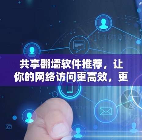 共享翻墙软件推荐,让你的网络访问更高效,更安全!
