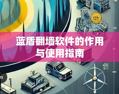 蓝盾翻墙软件的作用与使用指南 蓝盾翻墙软件的作用与使用指南