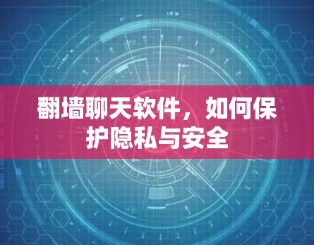 翻墙聊天软件,如何保护隐私与安全 翻墙聊天软件,如何保护隐私与安全