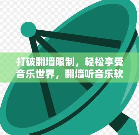 打破翻墙限制,轻松享受音乐世界,翻墙听音乐软件推荐与使用指南 打破翻墙限制,轻松享受音乐世界,翻墙听音乐软件推荐与使用指南