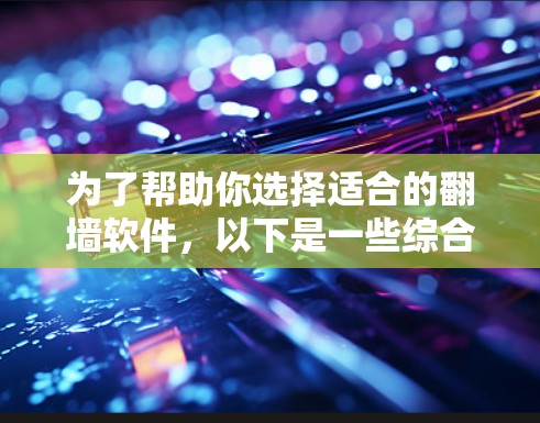 为了帮助你选择适合的翻墙软件,以下是一些综合考虑的因素和推荐方案 为了帮助你选择适合的翻墙软件,以下是一些综合考虑的因素和推荐方案