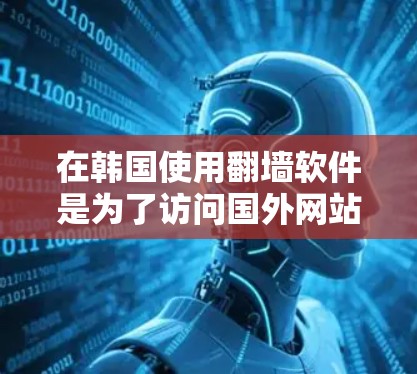 在韩国使用翻墙软件是为了访问国外网站时遇到的网络问题,以下是几种常见的翻墙软件及其特点 在韩国使用翻墙软件是为了访问国外网站时遇到的网络问题,以下是几种常见的翻墙软件及其特点