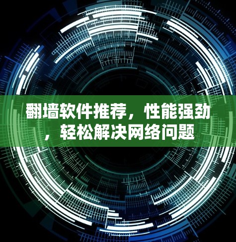 翻墙软件推荐,性能强劲,轻松解决网络问题 翻墙软件推荐,性能强劲,轻松解决网络问题