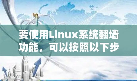 要使用Linux系统翻墙功能,可以按照以下步骤进行操作 要使用Linux系统翻墙功能,可以按照以下步骤进行操作