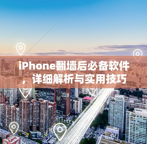 iPhone翻墙后必备软件,详细解析与实用技巧 iPhone翻墙后必备软件,详细解析与实用技巧