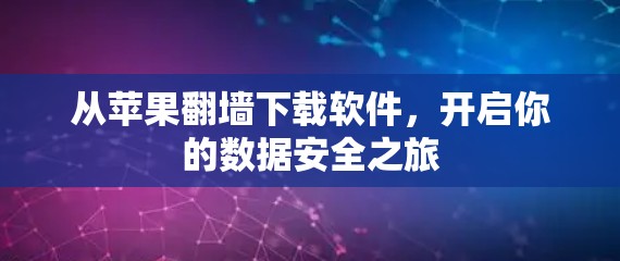 从苹果翻墙下载软件,开启你的数据安全之旅 从苹果翻墙下载软件,开启你的数据安全之旅