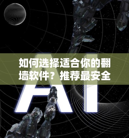 如何选择适合你的翻墙软件？推荐最安全、功能强大的工具，帮助你过滤网络内容