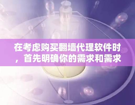 在考虑购买翻墙代理软件时,首先明确你的需求和需求层次。以下是一个有条理的建议 在考虑购买翻墙代理软件时,首先明确你的需求和需求层次。以下是一个有条理的建议