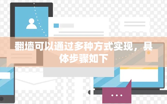 翻墙可以通过多种方式实现,具体步骤如下 翻墙可以通过多种方式实现,具体步骤如下