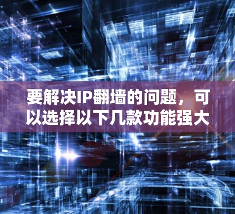 要解决IP翻墙的问题,可以选择以下几款功能强大且易于使用的VPN软件,这些软件支持IP翻墙,并且功能全面,适合不同需求的用户 要解决IP翻墙的问题,可以选择以下几款功能强大且易于使用的VPN软件,这些软件支持IP翻墙,并且功能全面,适合不同需求的用户