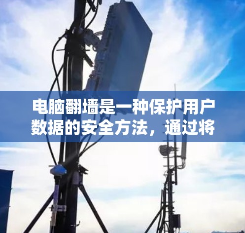 电脑翻墙是一种保护用户数据的安全方法,通过将电脑移动到另一个位置,用户可以在那里安装软件,从而避免移动设备带来的不便。以下是关于电脑翻墙软件的详细信息 电脑翻墙是一种保护用户数据的安全方法,通过将电脑移动到另一个位置,用户可以在那里安装软件,从而避免移动设备带来的不便。以下是关于电脑翻墙软件的详细信息