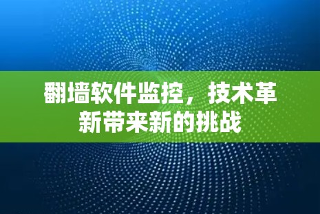 翻墙软件监控,技术革新带来新的挑战 翻墙软件监控,技术革新带来新的挑战
