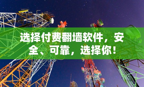 选择付费翻墙软件,安全、可靠,选择你! 选择付费翻墙软件,安全、可靠,选择你!