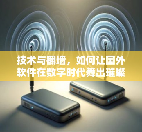技术与翻墙，如何让国外软件在数字时代舞出璀璨的篇章