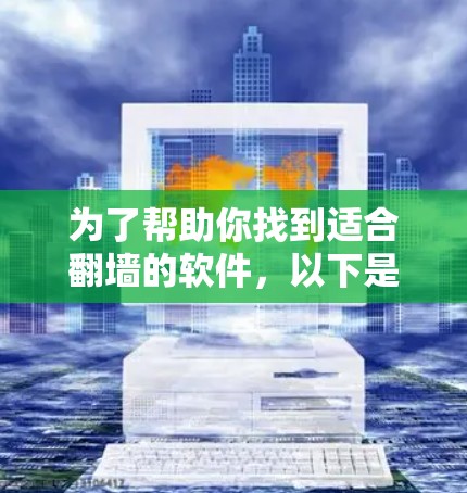 为了帮助你找到适合翻墙的软件,以下是一些推荐的软件和步骤,帮助你快速尝试 为了帮助你找到适合翻墙的软件,以下是一些推荐的软件和步骤,帮助你快速尝试
