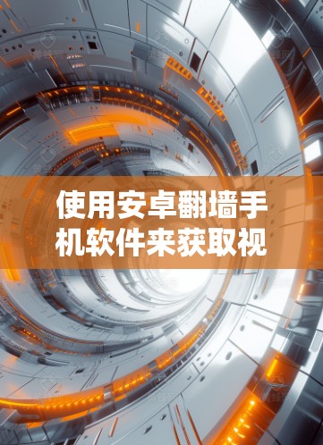 使用安卓翻墙手机软件来获取视频内容是一个有趣但可能带来挑战的体验。以下是一个分步指南，帮助您有效地使用这些软件
