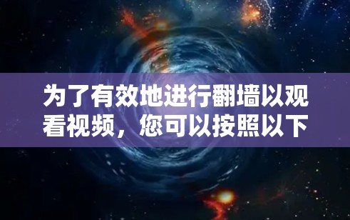 为了有效地进行翻墙以观看视频,您可以按照以下步骤进行操作 为了有效地进行翻墙以观看视频,您可以按照以下步骤进行操作