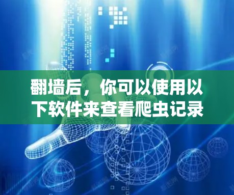 翻墙后,你可以使用以下软件来查看爬虫记录、爬虫列表、爬虫日志等信息 翻墙后,你可以使用以下软件来查看爬虫记录、爬虫列表、爬虫日志等信息