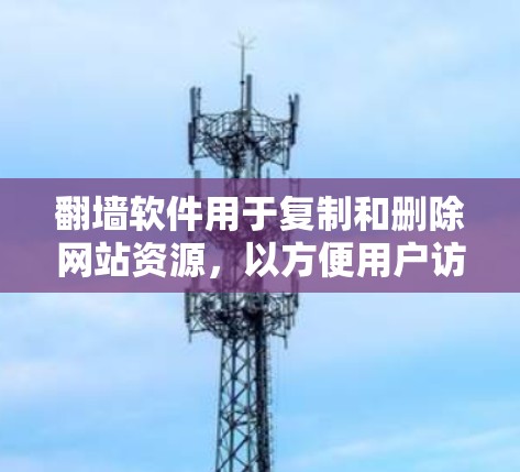 翻墙软件用于复制和删除网站资源,以方便用户访问。以下是一些知名的翻墙软件列表,供您参考 翻墙软件用于复制和删除网站资源,以方便用户访问。以下是一些知名的翻墙软件列表,供您参考
