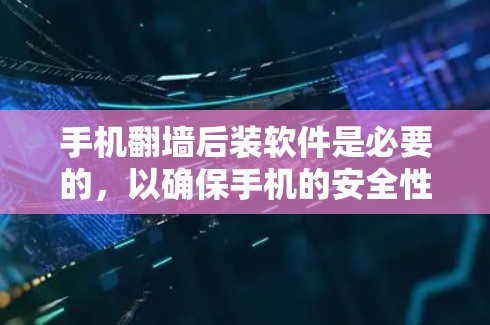 手机翻墙后装软件是必要的，以确保手机的安全性和功能。以下是一些常见需要装的软件类别及其作用
