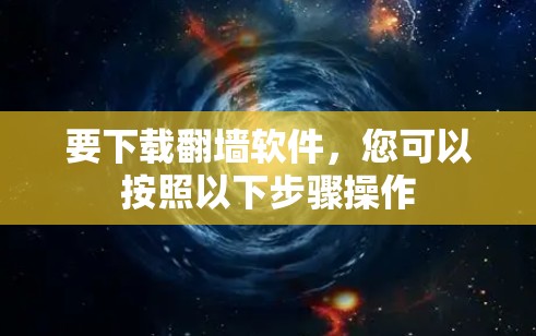 要下载翻墙软件,您可以按照以下步骤操作 要下载翻墙软件,您可以按照以下步骤操作