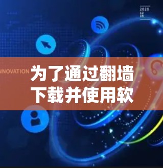 为了通过翻墙下载并使用软件,您可以按照以下步骤操作 为了通过翻墙下载并使用软件,您可以按照以下步骤操作