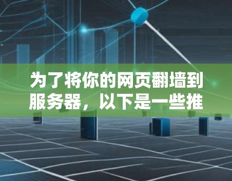 为了将你的网页翻墙到服务器,以下是一些推荐的步骤和工具 为了将你的网页翻墙到服务器,以下是一些推荐的步骤和工具