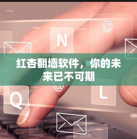 红杏翻墙软件,你的未来已不可期 红杏翻墙软件,你的未来已不可期
