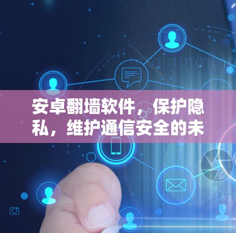 安卓翻墙软件,保护隐私,维护通信安全的未来 安卓翻墙软件,保护隐私,维护通信安全的未来