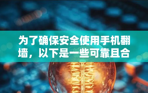 为了确保安全使用手机翻墙,以下是一些可靠且合法的手机翻墙软件推荐,涵盖使用步骤、合法性、功能、安全性以及应对网络攻击 为了确保安全使用手机翻墙,以下是一些可靠且合法的手机翻墙软件推荐,涵盖使用步骤、合法性、功能、安全性以及应对网络攻击
