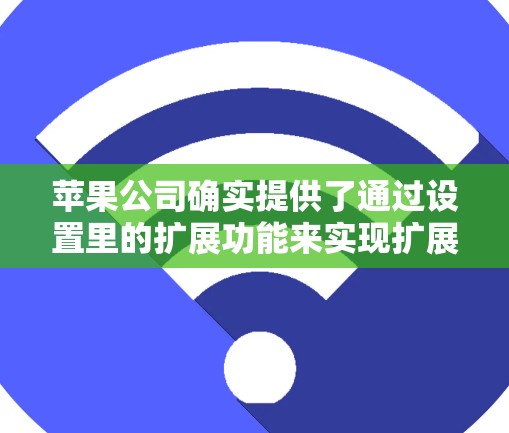 苹果公司确实提供了通过设置里的扩展功能来实现扩展权限的选项。以下是详细的步骤说明 苹果公司确实提供了通过设置里的扩展功能来实现扩展权限的选项。以下是详细的步骤说明