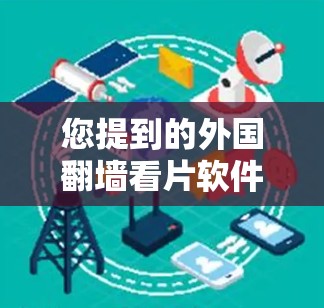 您提到的外国翻墙看片软件VR可能是指一些用于观看外地上网的电影软件,配合虚拟现实(VR)技术,用户可以在虚拟环境中观看这些电影。以下是一些可能的解释和建议 您提到的外国翻墙看片软件VR可能是指一些用于观看外地上网的电影软件,配合虚拟现实(VR)技术,用户可以在虚拟环境中观看这些电影。以下是一些可能的解释和建议