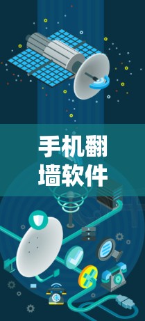 手机翻墙软件破解版，这个词汇在通信行业中并不常见，但作为通信工程师，我必须深入探讨这一技术背后的意义和应用