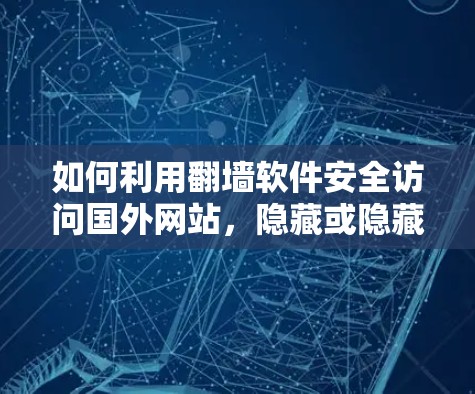 如何利用翻墙软件安全访问国外网站,隐藏或隐藏下载 如何利用翻墙软件安全访问国外网站,隐藏或隐藏下载