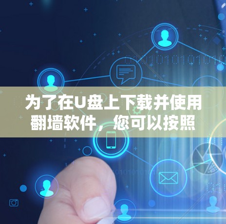为了在U盘上下载并使用翻墙软件,您可以按照以下步骤操作 为了在U盘上下载并使用翻墙软件,您可以按照以下步骤操作