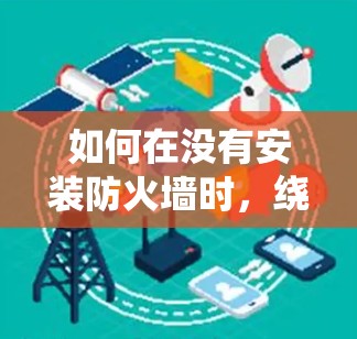 如何在没有安装防火墙时,绕过互联网(翻墙软件的使用方法) 如何在没有安装防火墙时,绕过互联网(翻墙软件的使用方法)