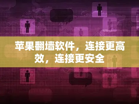 苹果翻墙软件,连接更高效,连接更安全 苹果翻墙软件,连接更高效,连接更安全